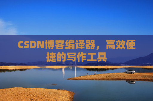 CSDN博客编译器,高效便捷的写作工具