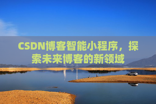CSDN博客智能小程序,探索未来博客的新领域